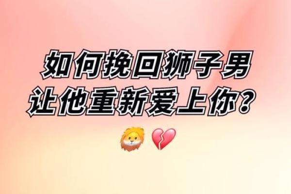 挽回狮子座 如何成功挽回狮子座实用技巧与策略 挽回狮子座 如何成功挽回狮子座实用技巧与策略