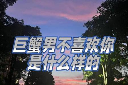 巨蟹男对你有好感的表现(巨蟹男对你有感觉的表现)