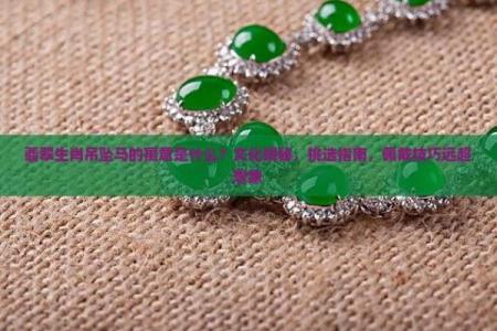 生肖马3个忌讳-1、身上不要戴观音 2、不要选择绿色的物品